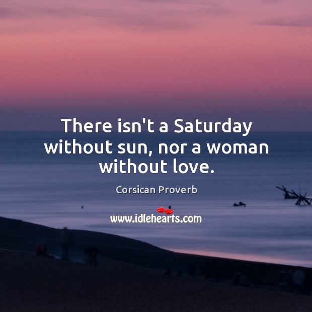 There isn’t a saturday without sun, nor a woman without love. Corsican Proverbs Image