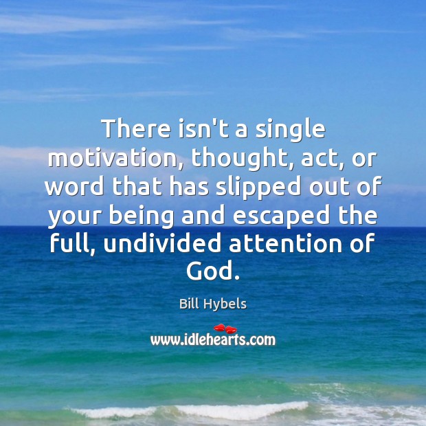 There isn’t a single motivation, thought, act, or word that has slipped Bill Hybels Picture Quote