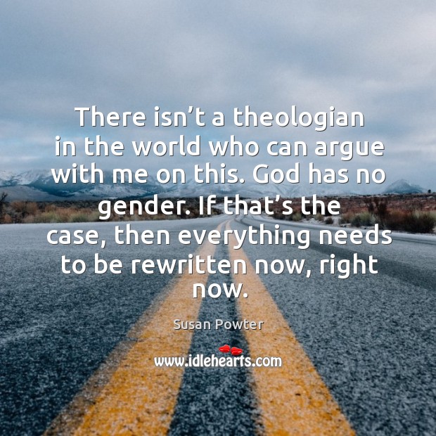There isn’t a theologian in the world who can argue with me on this. God has no gender. Image