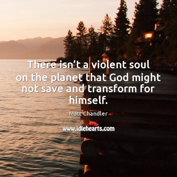 There isn’t a violent soul on the planet that God might Matt Chandler Picture Quote
