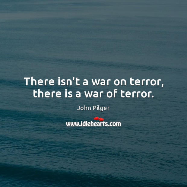 There isn’t a war on terror, there is a war of terror. Image