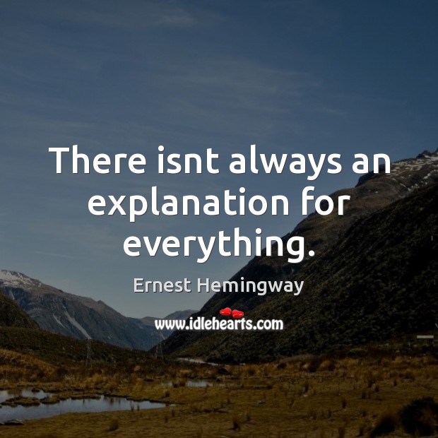 There isnt always an explanation for everything. Ernest Hemingway Picture Quote