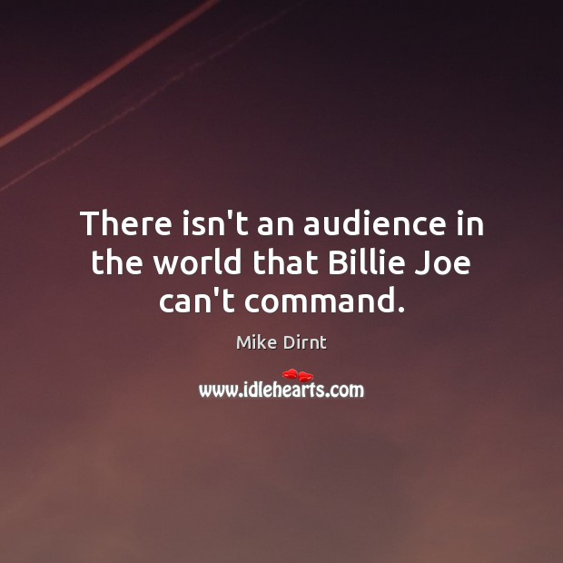 There isn’t an audience in the world that Billie Joe can’t command. Image