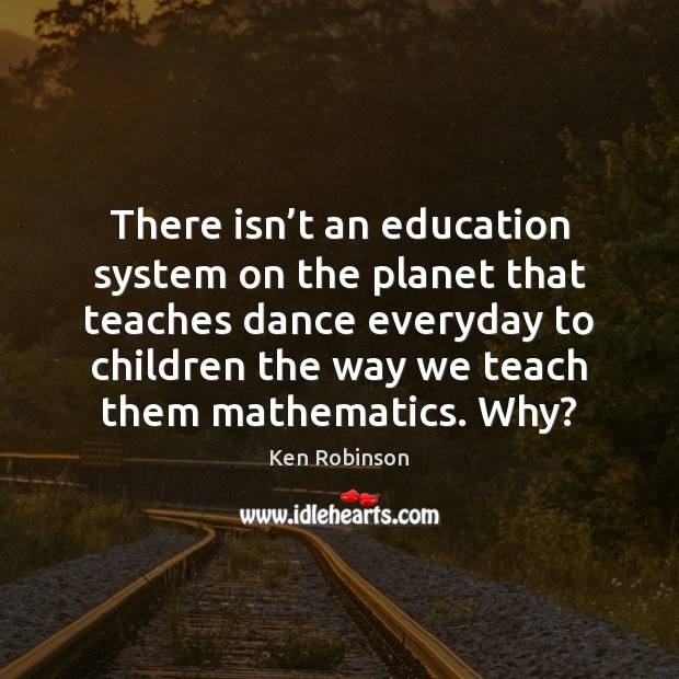 There isn’t an education system on the planet that teaches dance Ken Robinson Picture Quote