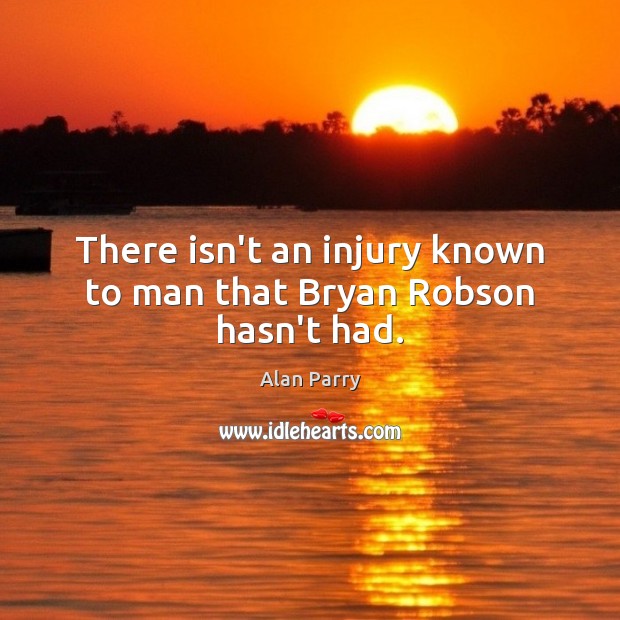 There isn’t an injury known to man that Bryan Robson hasn’t had. Alan Parry Picture Quote