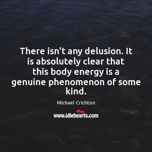 There isn’t any delusion. It is absolutely clear that this body energy Michael Crichton Picture Quote
