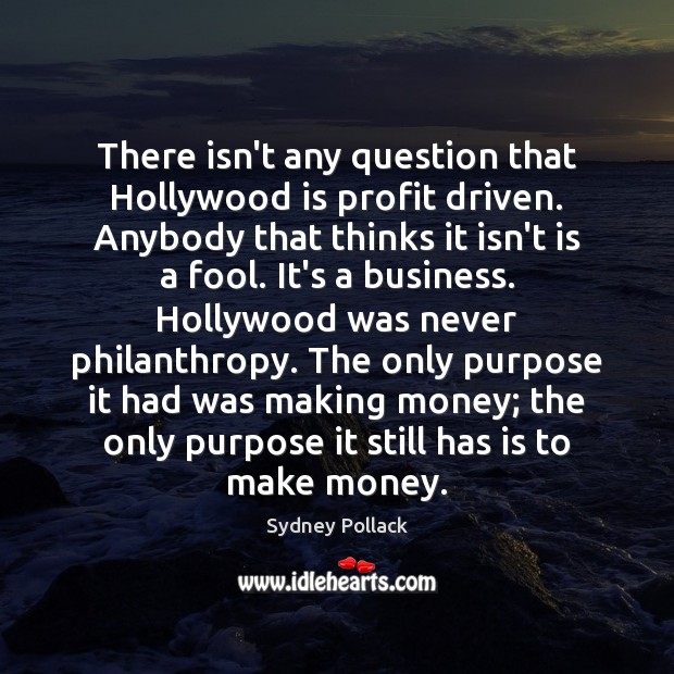 There isn’t any question that Hollywood is profit driven. Anybody that thinks Sydney Pollack Picture Quote