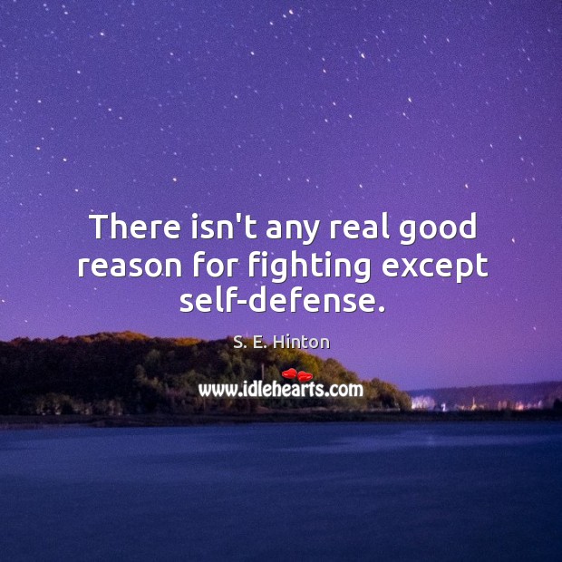 There isn’t any real good reason for fighting except self-defense. S. E. Hinton Picture Quote