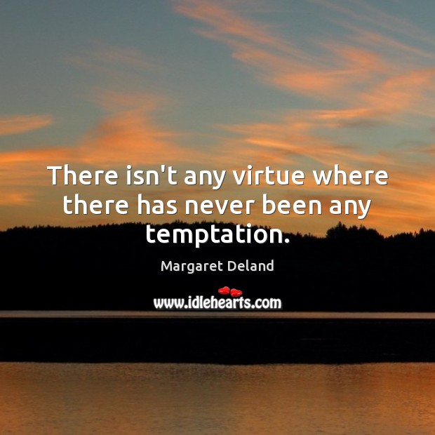 There isn’t any virtue where there has never been any temptation. Margaret Deland Picture Quote