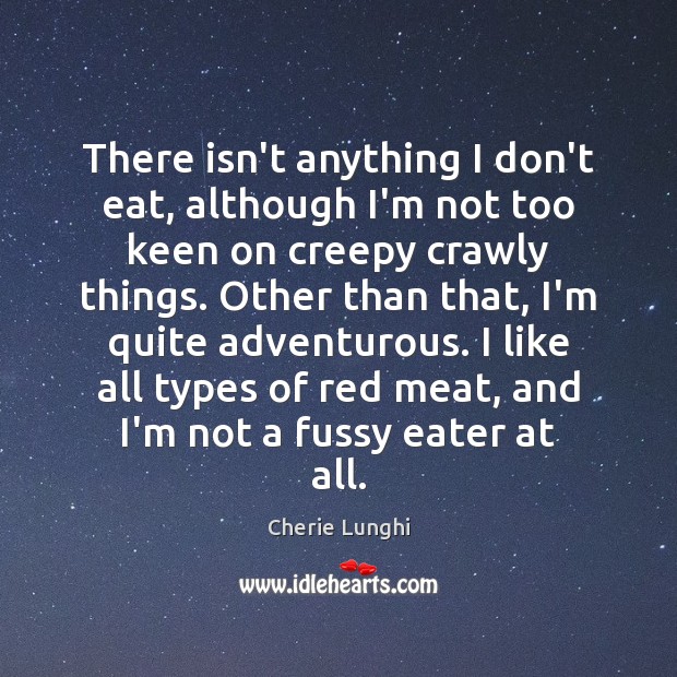 There isn’t anything I don’t eat, although I’m not too keen on Cherie Lunghi Picture Quote
