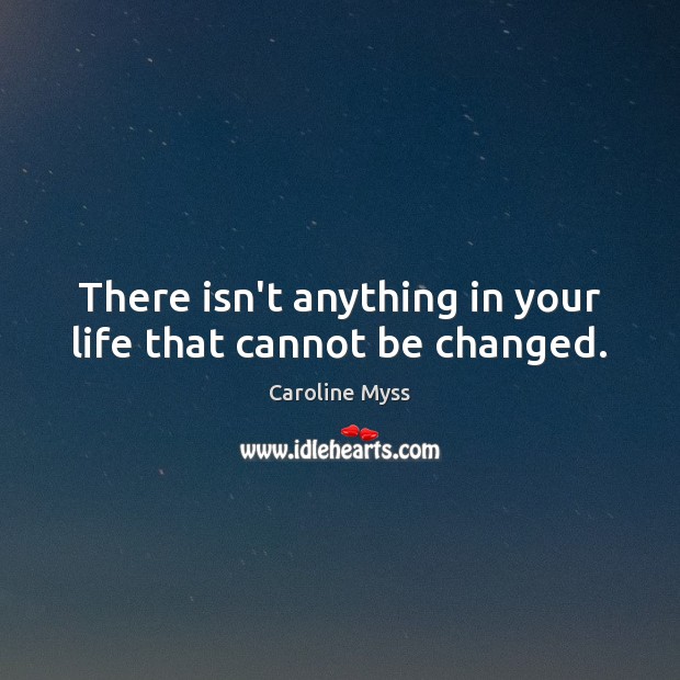 There isn’t anything in your life that cannot be changed. Caroline Myss Picture Quote