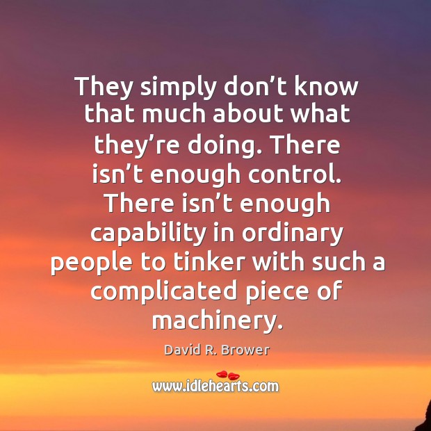 There isn’t enough capability in ordinary people to tinker with such a complicated piece of machinery. David R. Brower Picture Quote