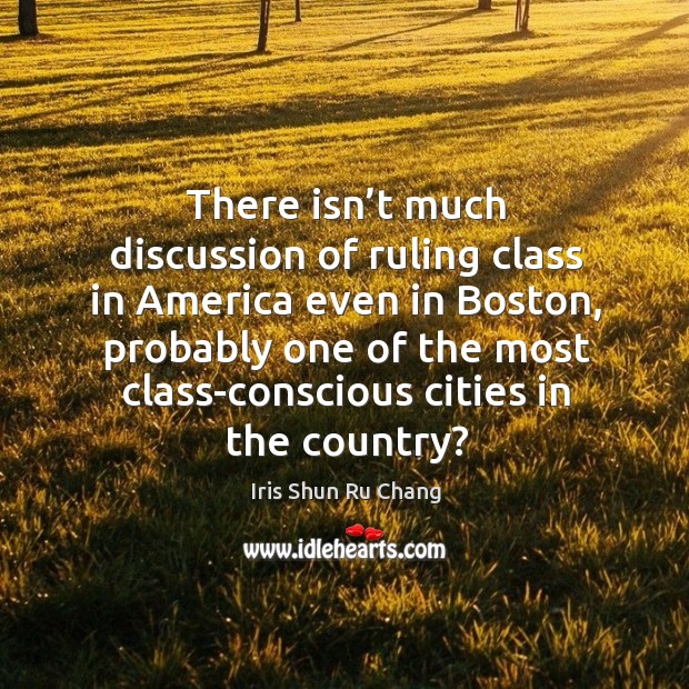 There isn’t much discussion of ruling class in america even in boston, probably one of Iris Shun Ru Chang Picture Quote