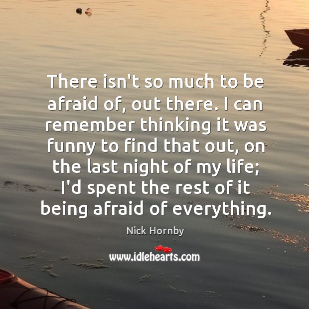 There isn’t so much to be afraid of, out there. I can Nick Hornby Picture Quote