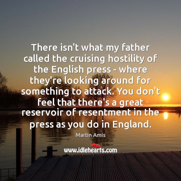There isn’t what my father called the cruising hostility of the English Martin Amis Picture Quote