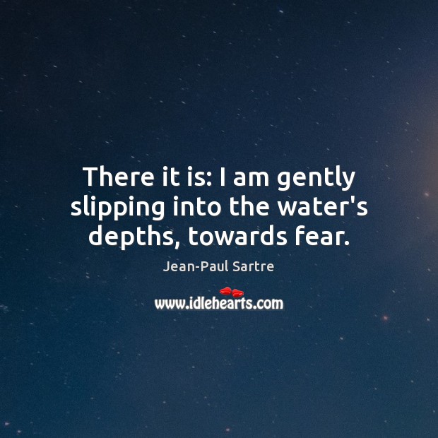 There it is: I am gently slipping into the water’s depths, towards fear. Jean-Paul Sartre Picture Quote
