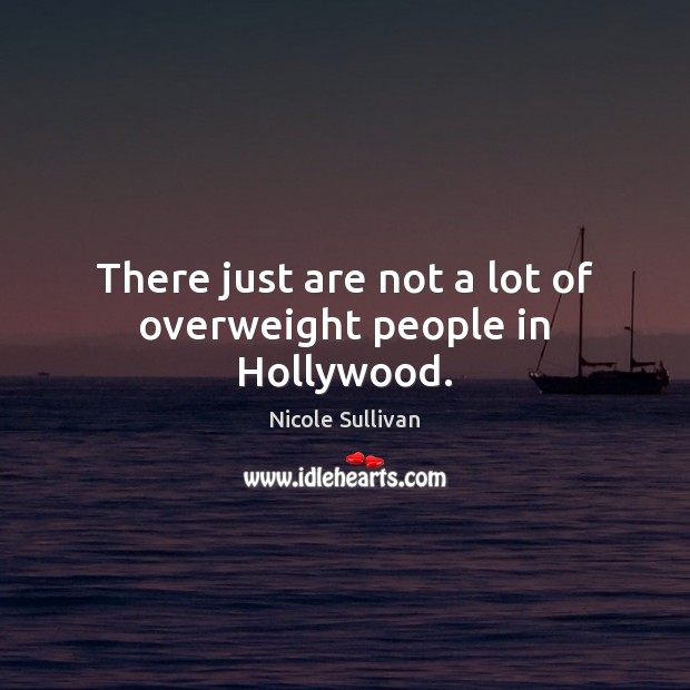 There just are not a lot of overweight people in Hollywood. Nicole Sullivan Picture Quote