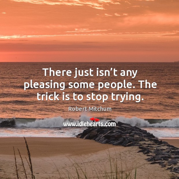 There just isn’t any pleasing some people. The trick is to stop trying. Robert Mitchum Picture Quote
