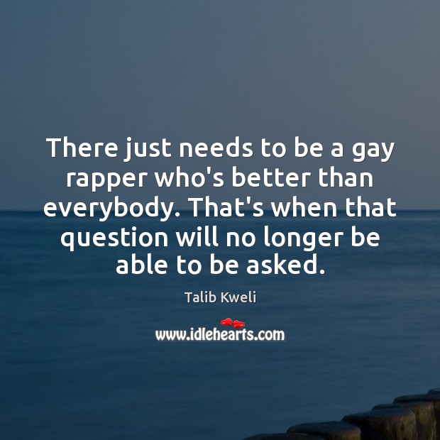 There just needs to be a gay rapper who’s better than everybody. Talib Kweli Picture Quote
