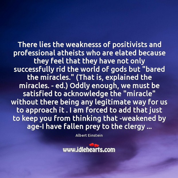 There lies the weaknesss of positivists and professional atheists who are elated Albert Einstein Picture Quote