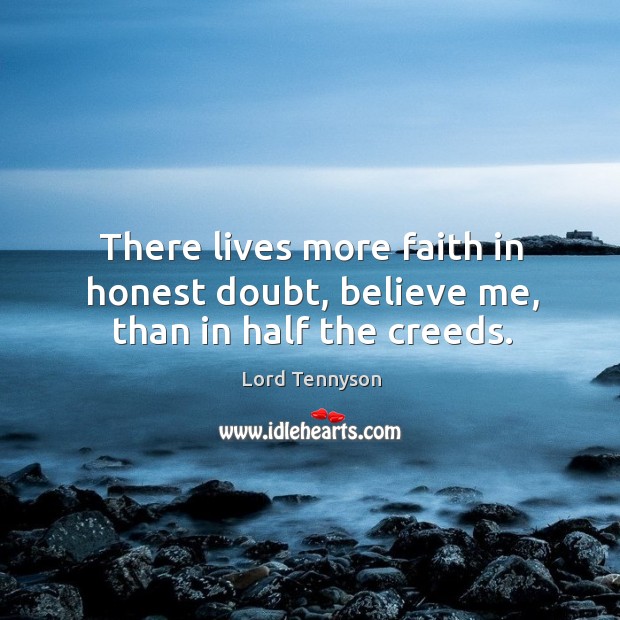 There lives more faith in honest doubt, believe me, than in half the creeds. Lord Tennyson Picture Quote