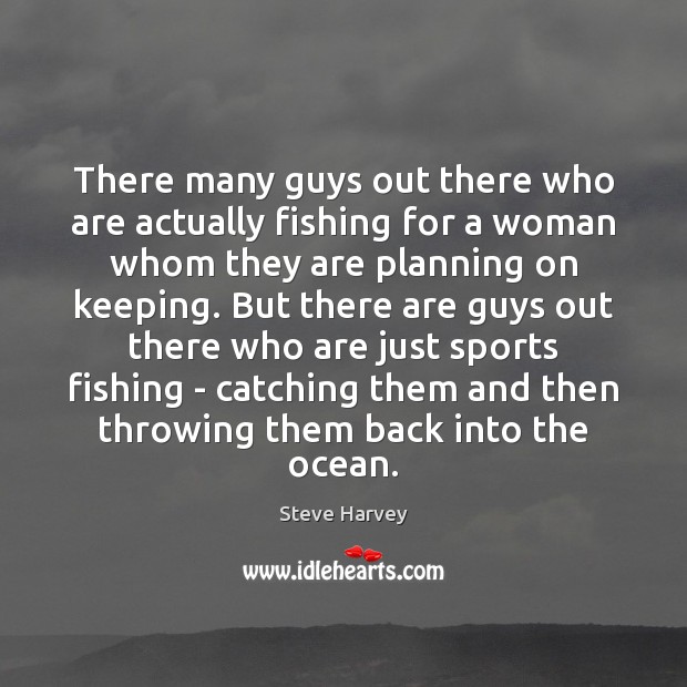 There many guys out there who are actually fishing for a woman Steve Harvey Picture Quote