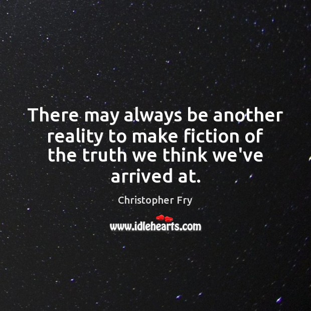 There may always be another reality to make fiction of the truth Christopher Fry Picture Quote