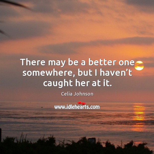 There may be a better one somewhere, but I haven’t caught her at it. Celia Johnson Picture Quote