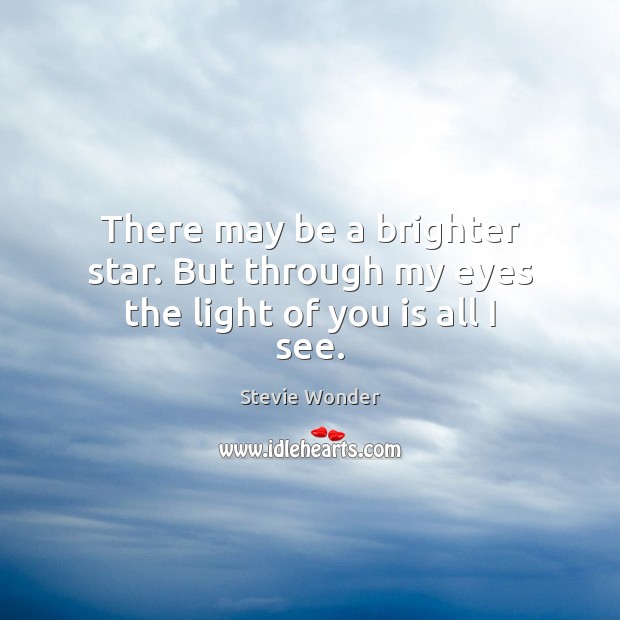 There may be a brighter star. But through my eyes the light of you is all I see. Stevie Wonder Picture Quote