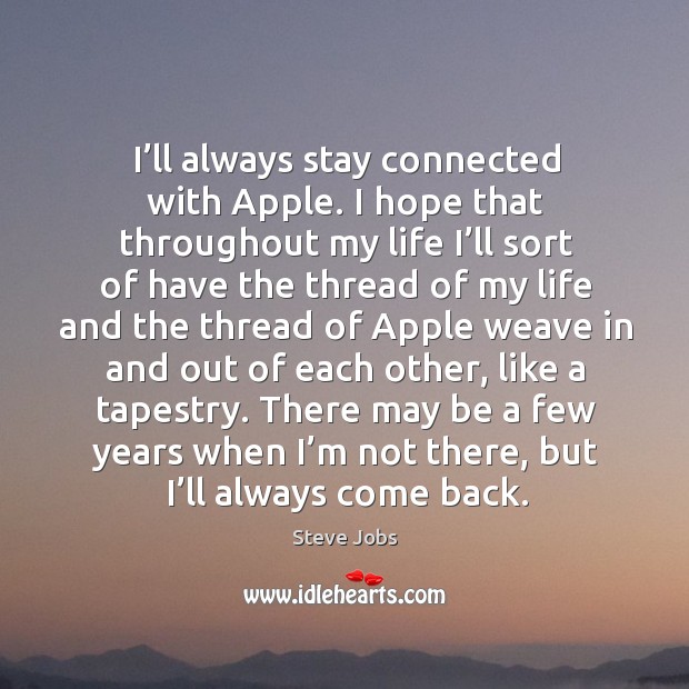 There may be a few years when I’m not there, but I’ll always come back. Steve Jobs Picture Quote