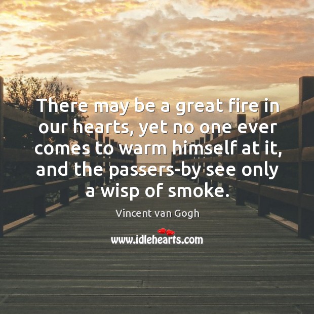 There may be a great fire in our hearts, yet no one ever comes to warm himself at it Image