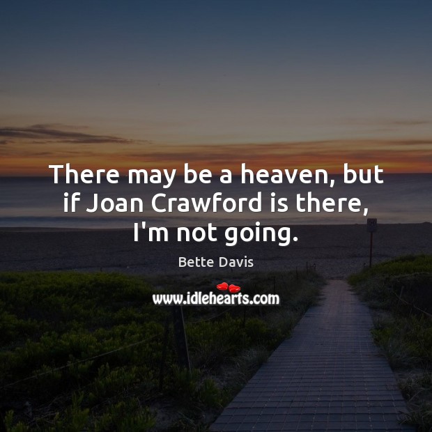 There may be a heaven, but if Joan Crawford is there, I’m not going. Bette Davis Picture Quote