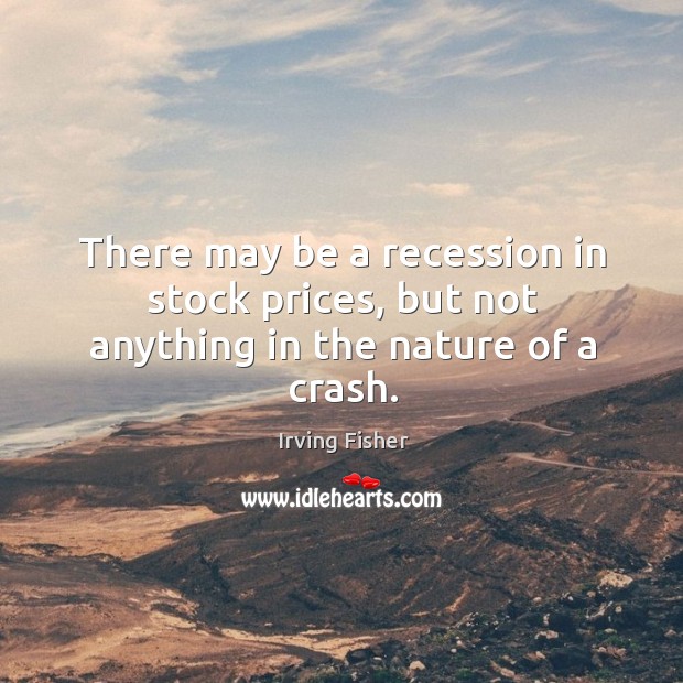 There may be a recession in stock prices, but not anything in the nature of a crash. Image