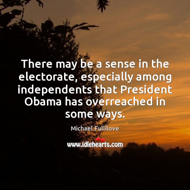There may be a sense in the electorate, especially among independents that Michael Fullilove Picture Quote