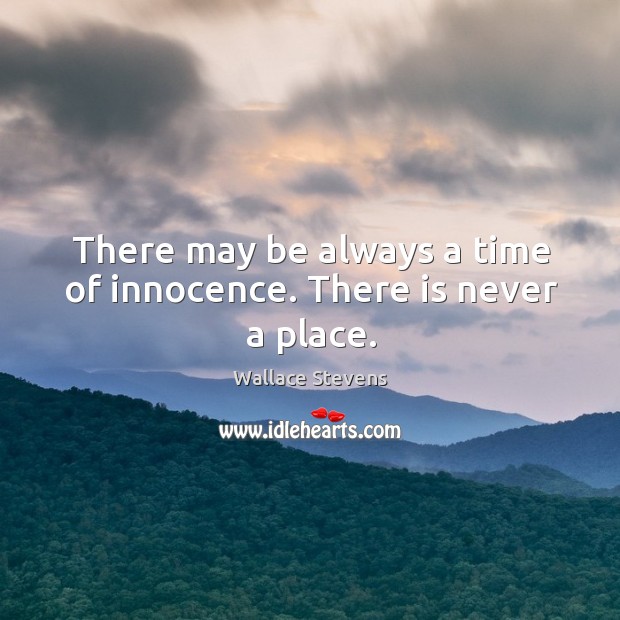 There may be always a time of innocence. There is never a place. Wallace Stevens Picture Quote