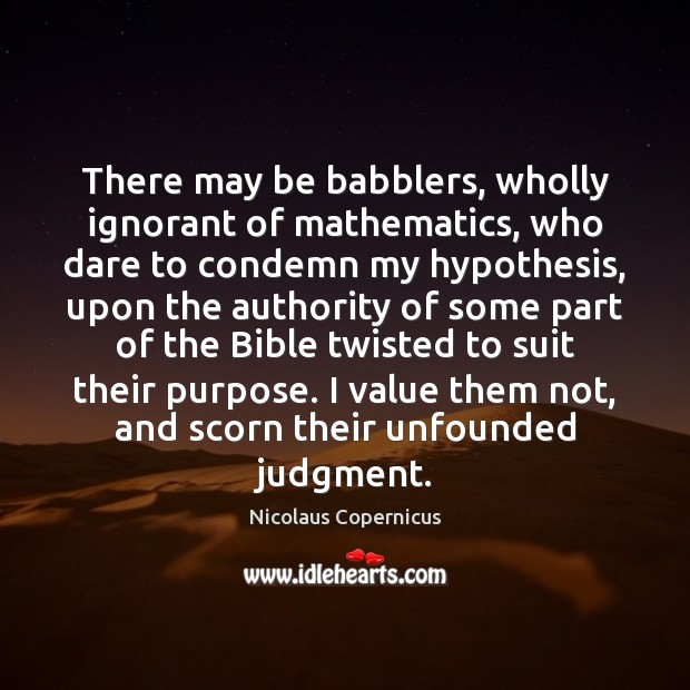 There may be babblers, wholly ignorant of mathematics, who dare to condemn Nicolaus Copernicus Picture Quote