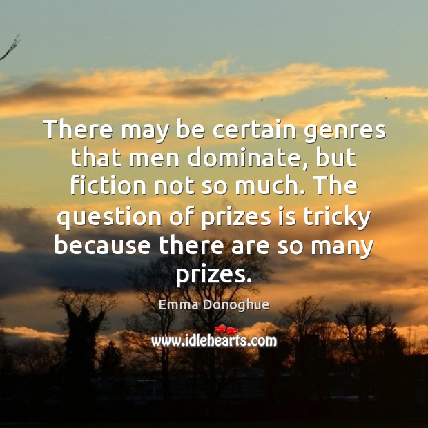 There may be certain genres that men dominate, but fiction not so Emma Donoghue Picture Quote
