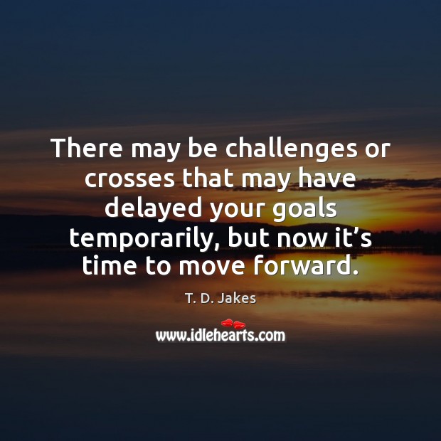There may be challenges or crosses that may have delayed your goals T. D. Jakes Picture Quote