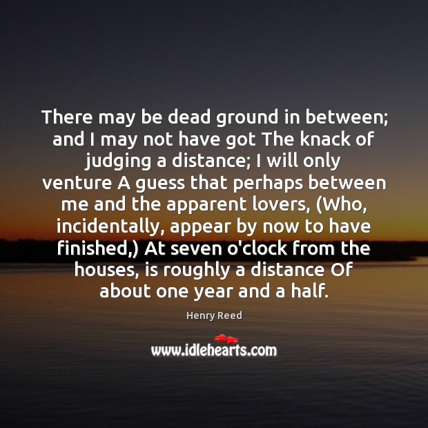 There may be dead ground in between; and I may not have Henry Reed Picture Quote