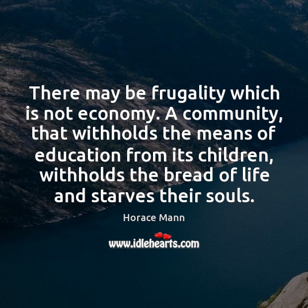 There may be frugality which is not economy. A community, that withholds Horace Mann Picture Quote