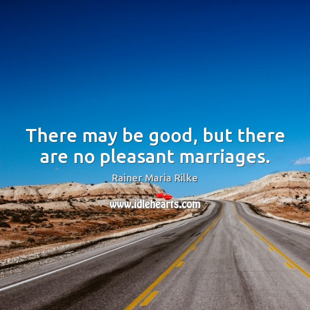 There may be good, but there are no pleasant marriages. Rainer Maria Rilke Picture Quote