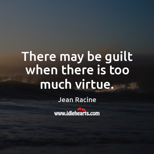 There may be guilt when there is too much virtue. Jean Racine Picture Quote