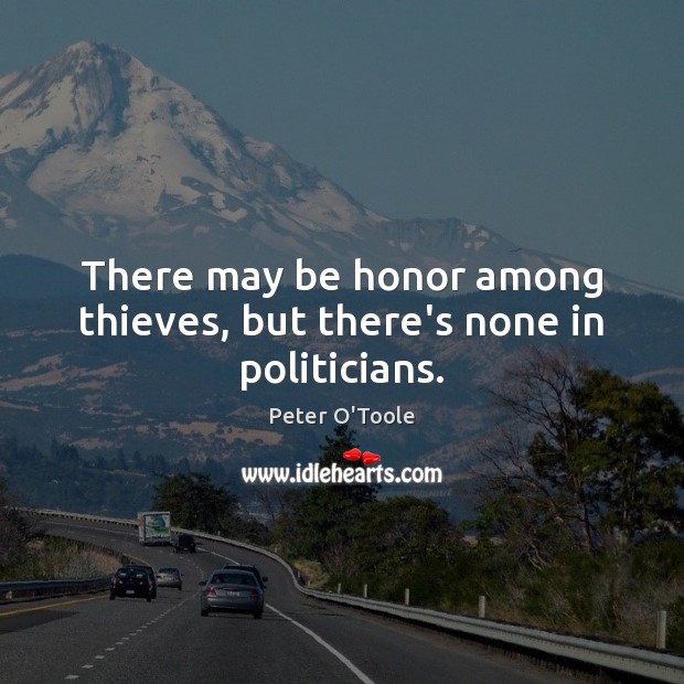 There may be honor among thieves, but there’s none in politicians. Image