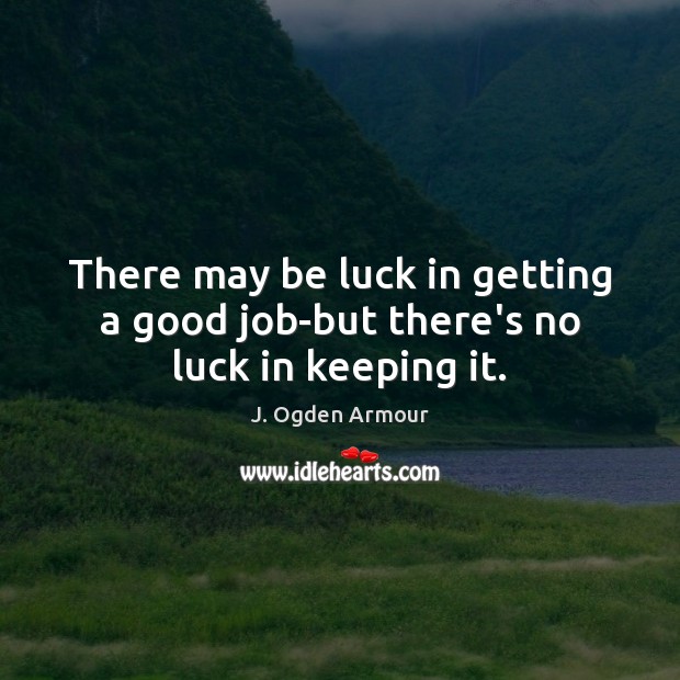 There may be luck in getting a good job-but there’s no luck in keeping it. Luck Quotes Image