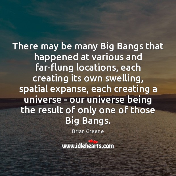 There may be many Big Bangs that happened at various and far-flung Brian Greene Picture Quote