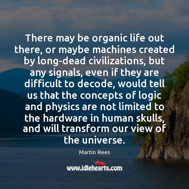 There may be organic life out there, or maybe machines created by Logic Quotes Image
