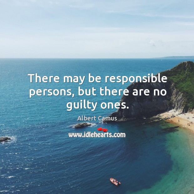 There may be responsible persons, but there are no guilty ones. Albert Camus Picture Quote
