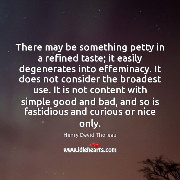 There may be something petty in a refined taste; it easily degenerates 