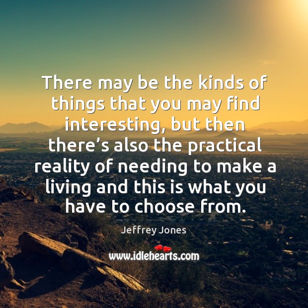 There may be the kinds of things that you may find interesting, but then there’s also the Jeffrey Jones Picture Quote