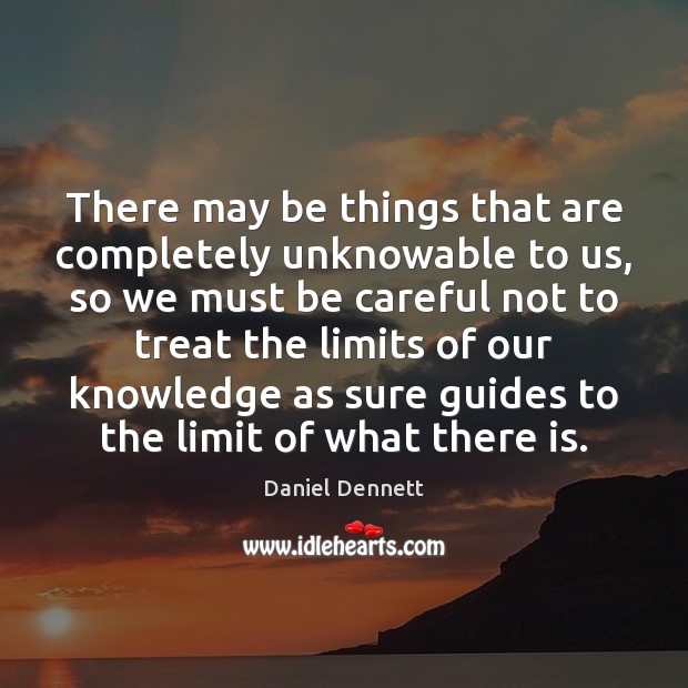 There may be things that are completely unknowable to us, so we Daniel Dennett Picture Quote
